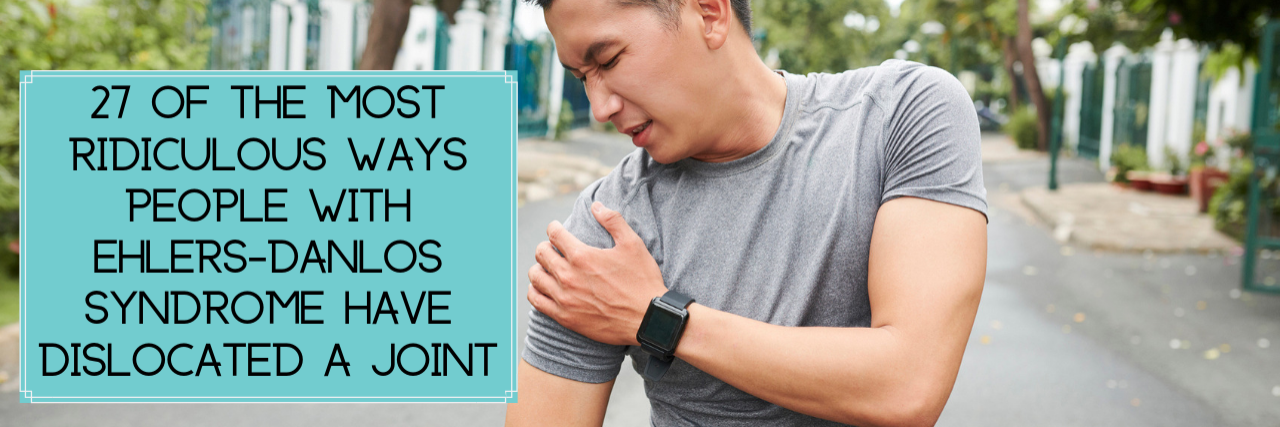Ridiculous Ways People Have Dislocated or Subluxed a Joint 27 of the Most Ridiculous Ways People With Ehlers-Danlos Syndrome Have Dislocated a Joint