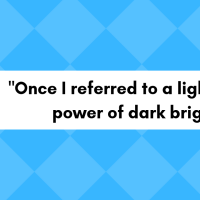 "Once I referred to a light switch as 'God's power of dark bright... button.'"