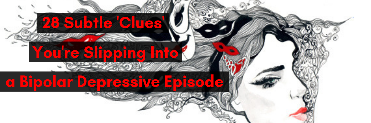 28 Subtle 'Clues' You’re Slipping Into a Bipolar Depressive Episode