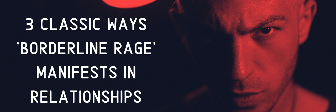 3 Classic Ways 'Borderline Rage' Manifests in Relationships 3 Classic Ways 'Borderline Rage' Manifests in Relationships