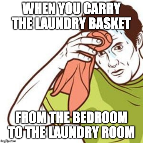 meme of a man sweating and wiping his face with a towel. the caption reads: when you carry the laundry basket from the bedroom to the laundry room