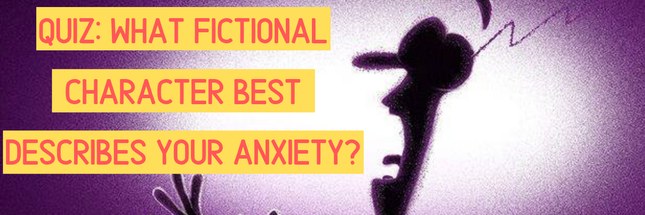 Quiz: What Fictional Character Best Describes Your Anxiety? Quiz: What Fictional Character Best Describes Your Anxiety?