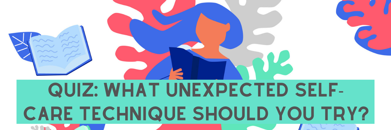 Quiz: What Unexpected Self-Care Technique Should You Try? Quiz: What Unexpected Self-Care Technique Should You Try?