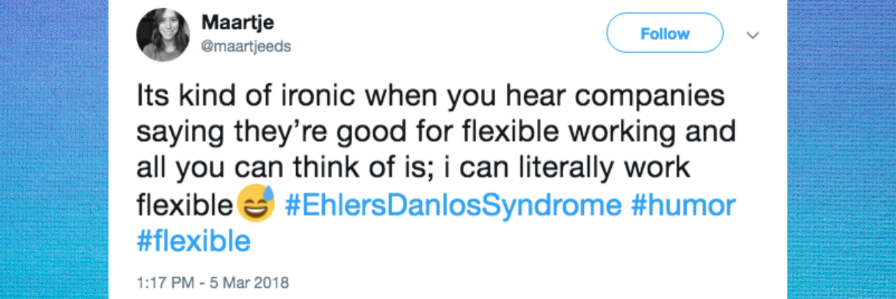 tweet that says "Its kind of ironic when you hear companies saying they’re good for flexible working and all you can think of is; i can literally work flexible???? #EhlersDanlosSyndrome #humor #flexible"