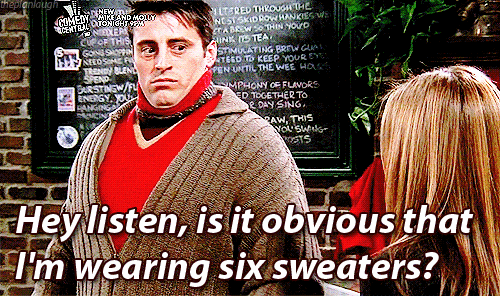 Image of Joey from "Friends" wearing several sweaters. The image states, "Hey listen, is it obvious that I'm wearing six sweaters?"