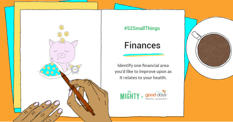 #52SmallThings Finances Identify one financial are you'd like to improve upon as it relates to your health. The Mighty x Good Days