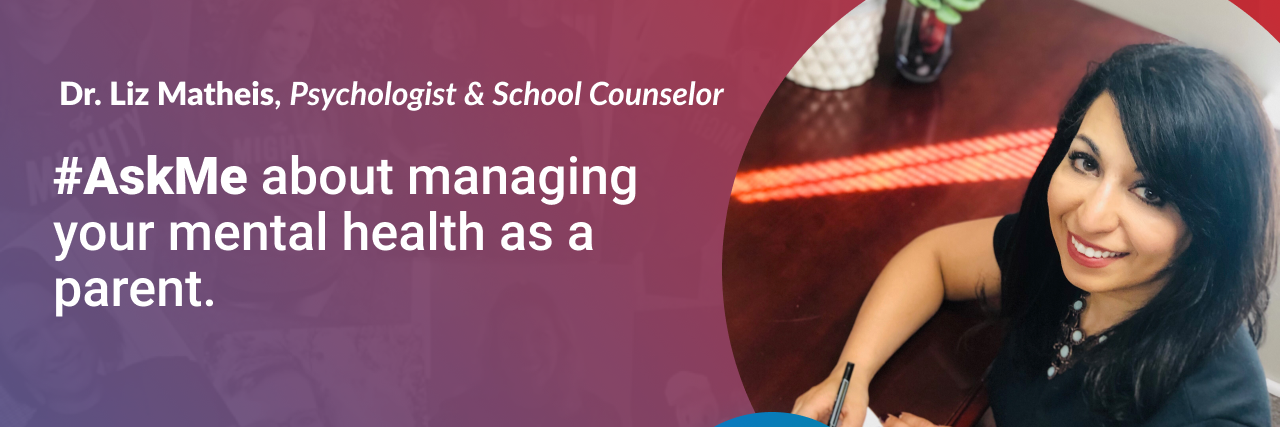 Caring for Your Own Mental Health While Caring for Your Child's Needs #AskMe about managing your mental health as a parent Dr. Liz Matheis, Psychologist & Counselor