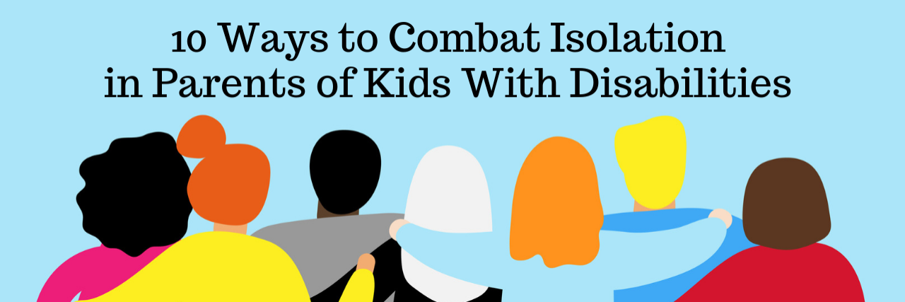 Ways to Combat Isolation in Parents of Kids With Disabilities 10 Ways to Combat Isolation in Parents of Kids With Disabilities