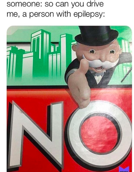 monopoly man reaching out hand above "no" in monopoly. caption, someone: so can you drive. me, a person with epilepsy