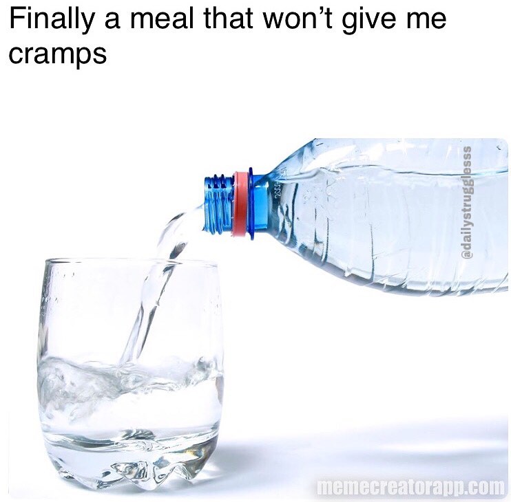 Picture of water. Image reads, "Finally a meal that won't give me cramps."