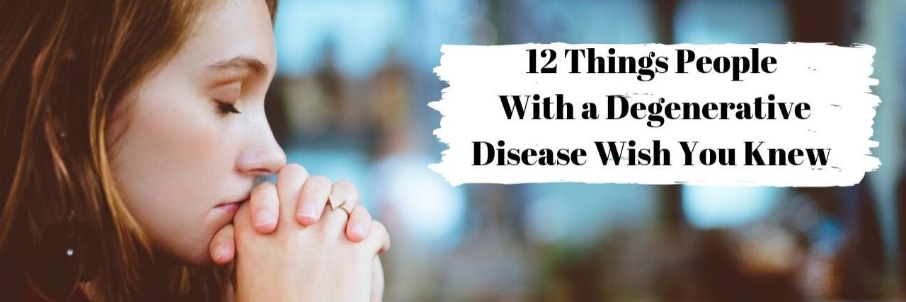 12 Things People With a Degenerative Disease Wish You Knew woman with eyes closed and hands together with blurred background