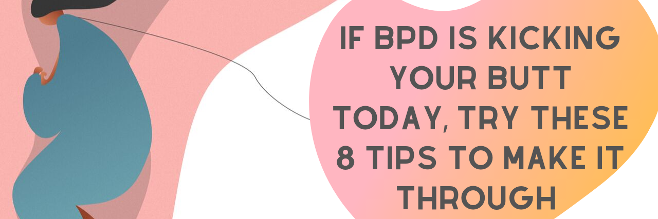 If BPD Is Kicking Your Butt Today, Try These 8 Tips to Make It Through