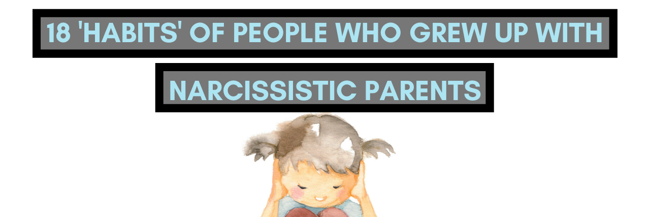 18 ‘Habits’ of People Who Grew Up With Narcissistic Parents