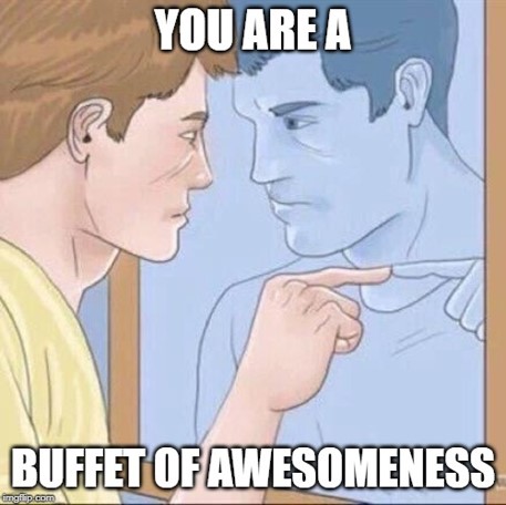 Meme of man pointing at himself in the mirror with text, "You are a buffet of awesomeness."