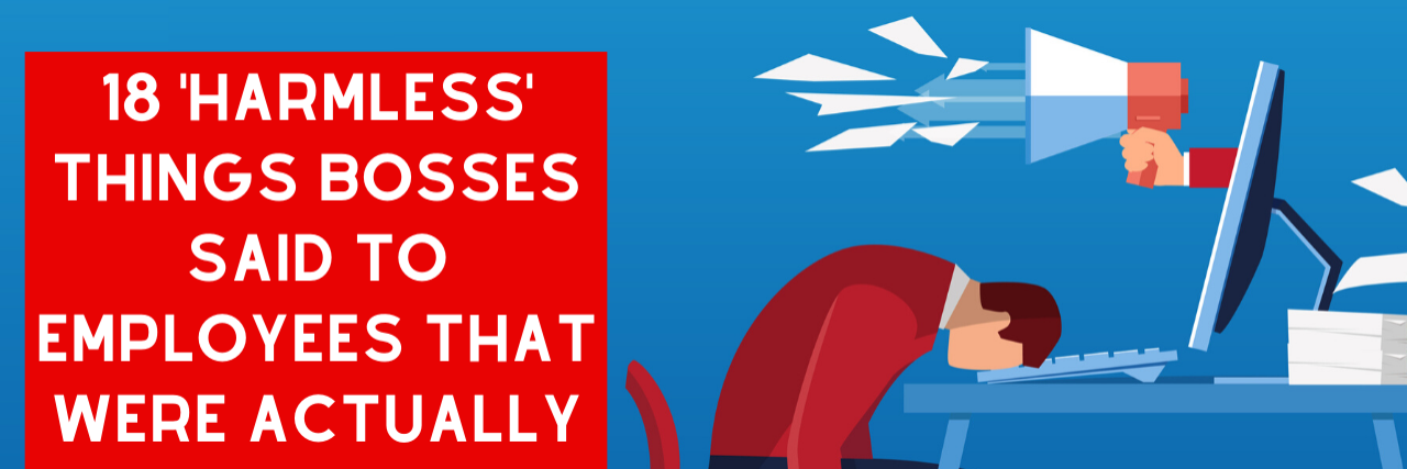 18 Things Bosses Say That Are Actually Emotionally Abusive 18 'Harmless' Things Bosses Said to Employees That Were Actually Emotionally Abusive