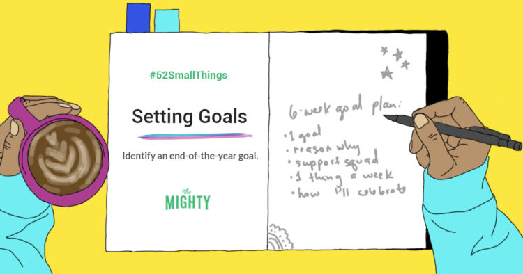 #52SmallThings Setting Goals Identify an end-of-the-year goal. The Mighty