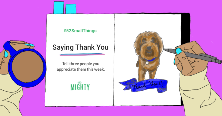 #52SmallThings: Saying Thank You. Tell three people you appreciate them this week. The Mighty