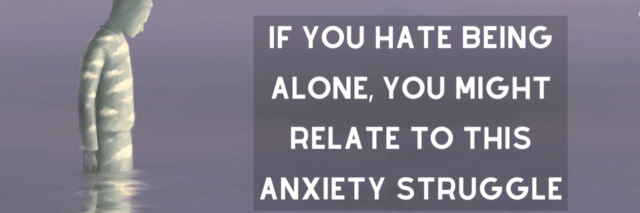 If You Hate Being Alone, You Might Relate to This Anxiety Struggle