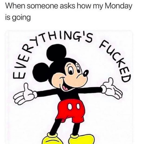 meme: when someone asks how monday is going: "Everything'f fucked" with picture of smiling mickey