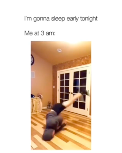I'm gonna sleep early tonight. Me at 3 am: (image of person spinning around on the floor, head first)