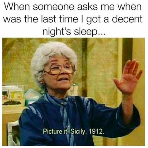 When someone asks me when was the last time I got a decent night's sleep... (screen grab of Sophia Petrillo from The Golden Girls saying "Picture it. Sicily, 1912.")