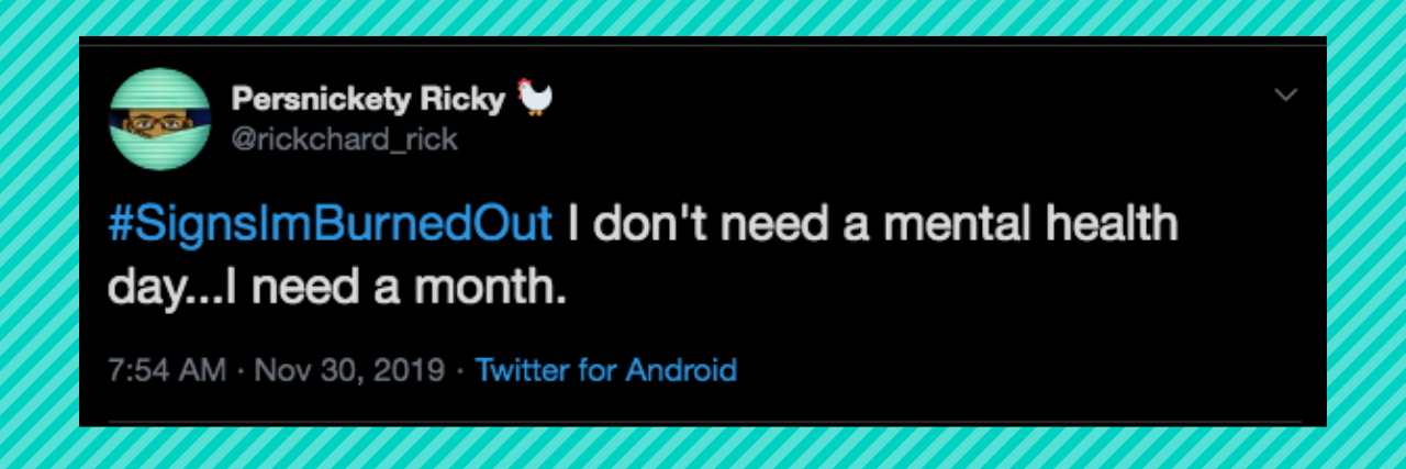 Meaning of #SignsImBurnedOut on Twitter #SignsImBurnedOut I don't need a mental health day...I need a month.