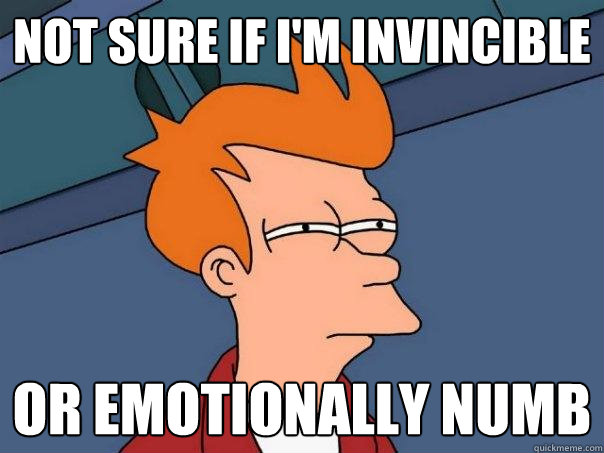 meme: Not sure if I'm invincible or emotionally numb
