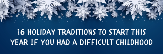 16 Holiday Traditions to Start This Year If You Had a Difficult Childhood