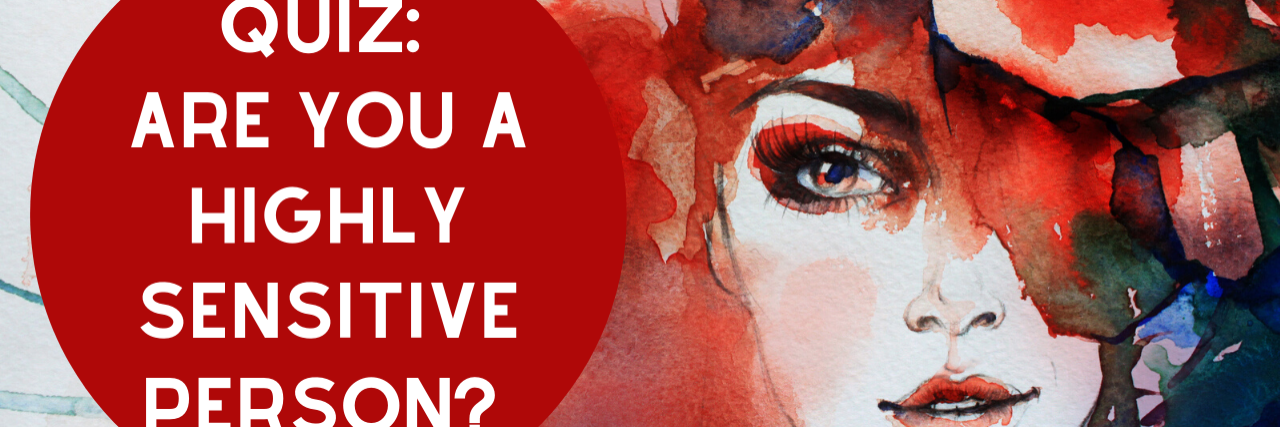 Quiz: Are You a Highly Sensitive Person? Quiz: Are You a Highly Sensitive Person?