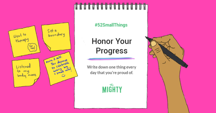 #52SmallThings: Honor Your Progress. Write down one thing every day that you're proud of. The Mighty