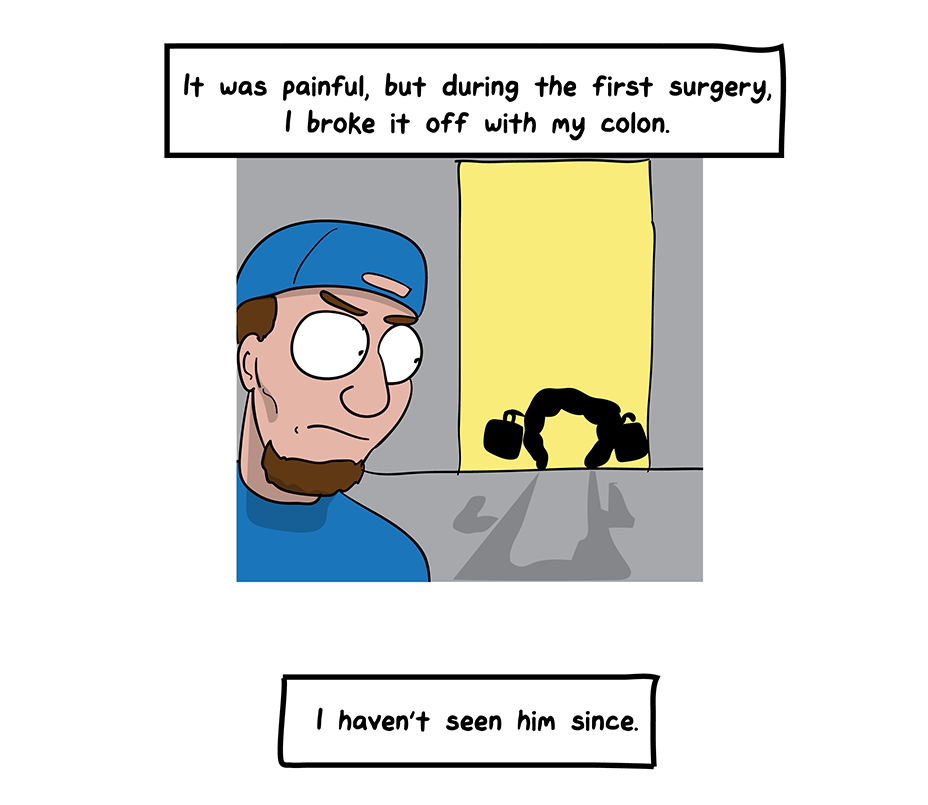 How I Broke Up With My Colon comic: It was painful, but during the first surgery, I broke it off with my colon. (The man glares at the door as the colon exits). I haven't seen him since.