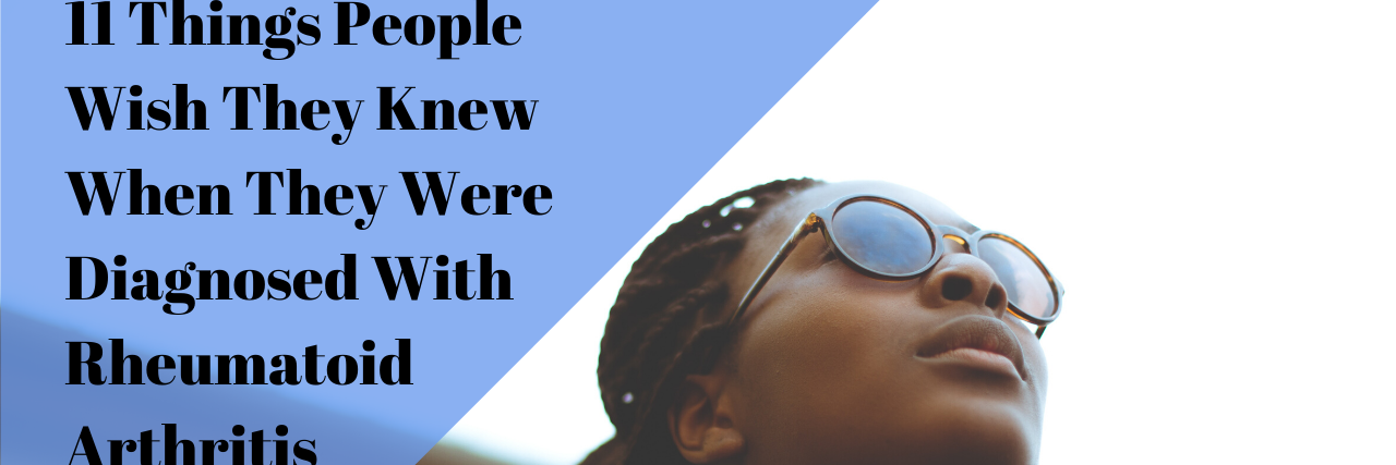 11 Things People Wish They Knew When They Were Diagnosed With RA 11 Things People Wish They Knew When They Were Diagnosed With Rheumatoid Arthritis