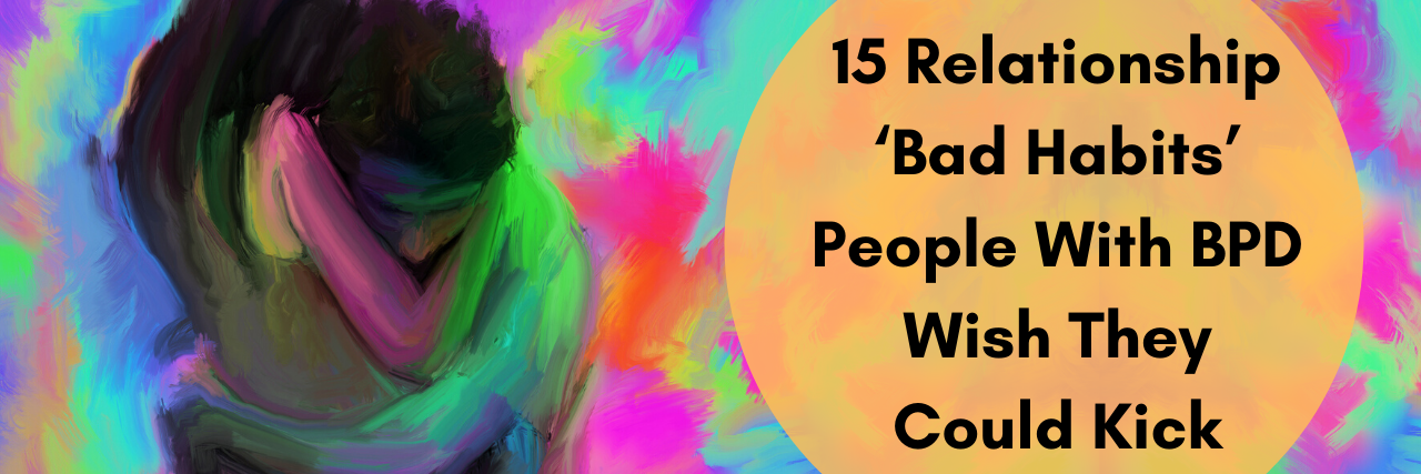 15 Relationship ‘Bad Habits’ People With BPD Wish They Could Kick 15 Relationship ‘Bad Habits’ People With BPD Wish They Could Kick