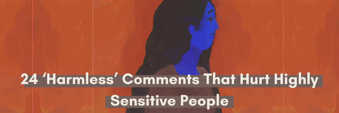 24 Harmless Comments That Hurt Highly Sensitive People 24 'Harmless' comments that hurt highly sensitive people