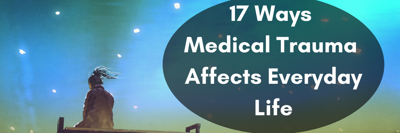17 Ways Medical Trauma Affects Everyday Life