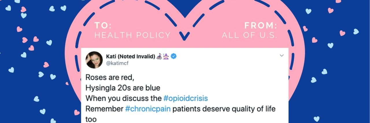 #HealthPolicyValentines Twitter Hashtag Roasts Health Care Policy Valentine's Day card with a tweet from Kati on it that reads, "Roses are red, Hysingla 20s are blue When you discuss the #opioidcrisis Remember #chronicpain patients deserve quality of life too."