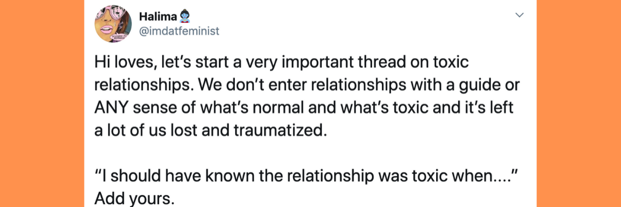 tweet that says: Hi loves, let’s start a very important thread on toxic relationships. We don’t enter relationships with a guide or ANY sense of what’s normal and what’s toxic and it’s left a lot of us lost and traumatized. “I should have known the relationship was toxic when....” Add yours.