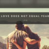 A man and woman looking out over a mountain view and lake, with the words "Love does not equal fear"