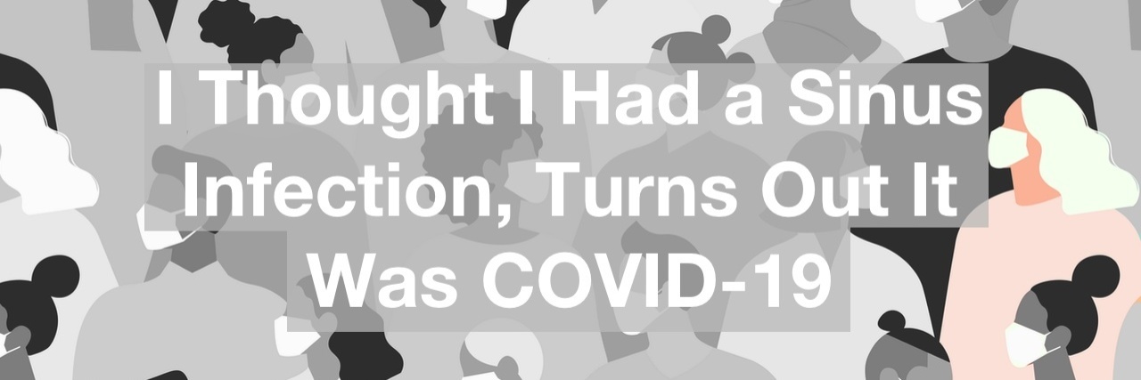 I Thought I Had a Sinus Infection, Turns Out It Was COVID-19