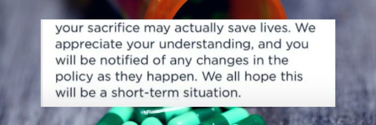 Lupus Patient Thanked for 'Sacrifice' After COVID-19 Drug Denial Bottle of spilled green pills on a gray background with text overtop that reads: your sacrifice may actually save lives," the note told Dale. "We appreciate your understanding, and you will be notified of any changes in the policy as they happen. We all hope this will be a short-term situation."