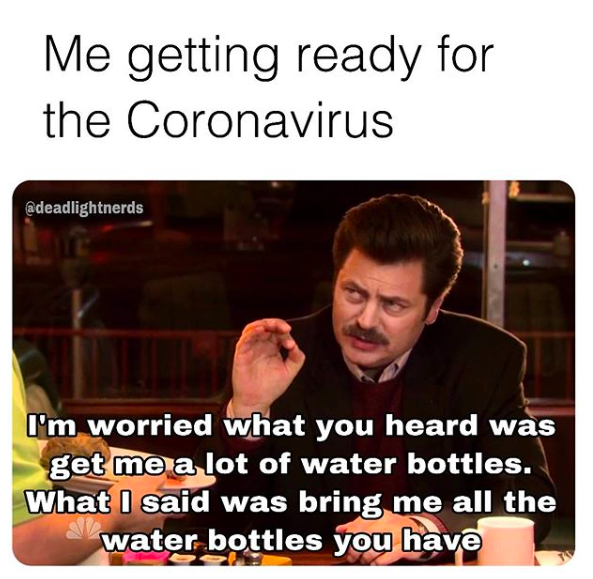 "Me getting ready for Coronavirus" featuring a man saying he needs all the water.