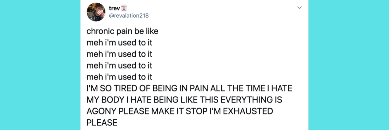 chronic pain be like meh i'm used to it meh i'm used to it meh i'm used to it meh i'm used to it I'M SO TIRED OF BEING IN PAIN ALL THE TIME I HATE MY BODY I HATE BEING LIKE THIS EVERYTHING IS AGONY PLEASE MAKE IT STOP I'M EXHAUSTED PLEASE meh i'm used to it meh i'm used to it