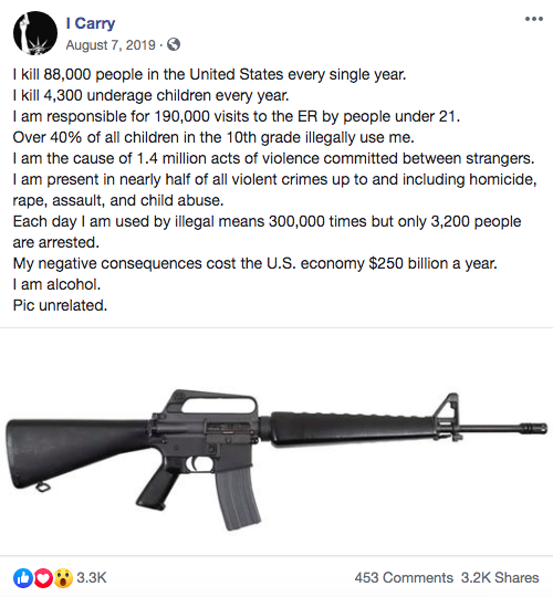FB post that reads: I kill 88,000 people in the United States every single year. I kill 4,300 underage children every year. I am responsible for 190,000 visits to the ER by people under 21. Over 40% of all children in the 10th grade illegally use me. I am the cause of 1.4 million acts of violence committed between strangers. I am present in nearly half of all violent crimes up to and including homicide, rape, assault, and child abuse. Each day I am used by illegal means 300,000 times but only 3,200 people are arrested. My negative consequences cost the U.S. economy $250 billion a year. I am alcohol.