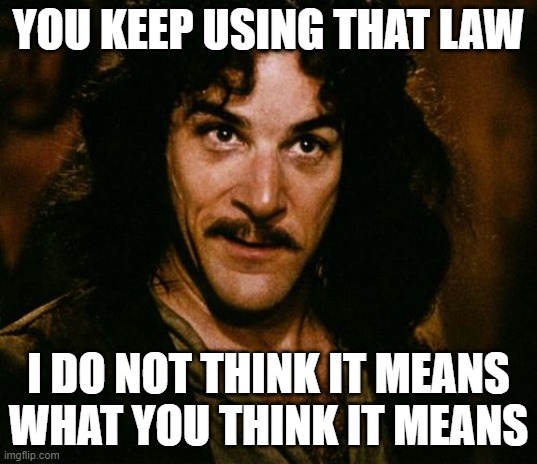 You keep using that law. I do not think it means what you think it means.