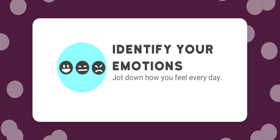 Identify your emotions: Jot down how you feel every day