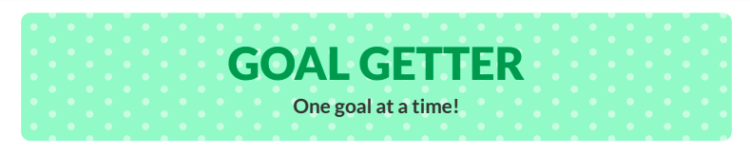 A seafoam green background with white polka dots with green text that says "goal getter" in all capital letters. Underneath it says "One goal at a time!" in slightly smaller black text