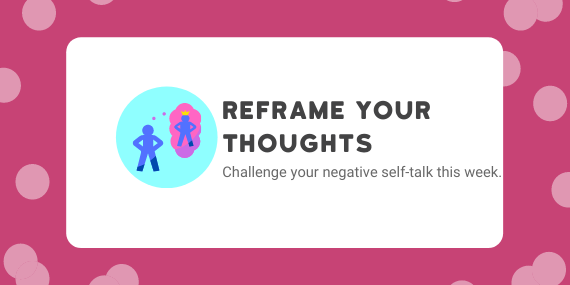 Week 49. Reframe your thoughts. Challenge your negative self-talk this week.