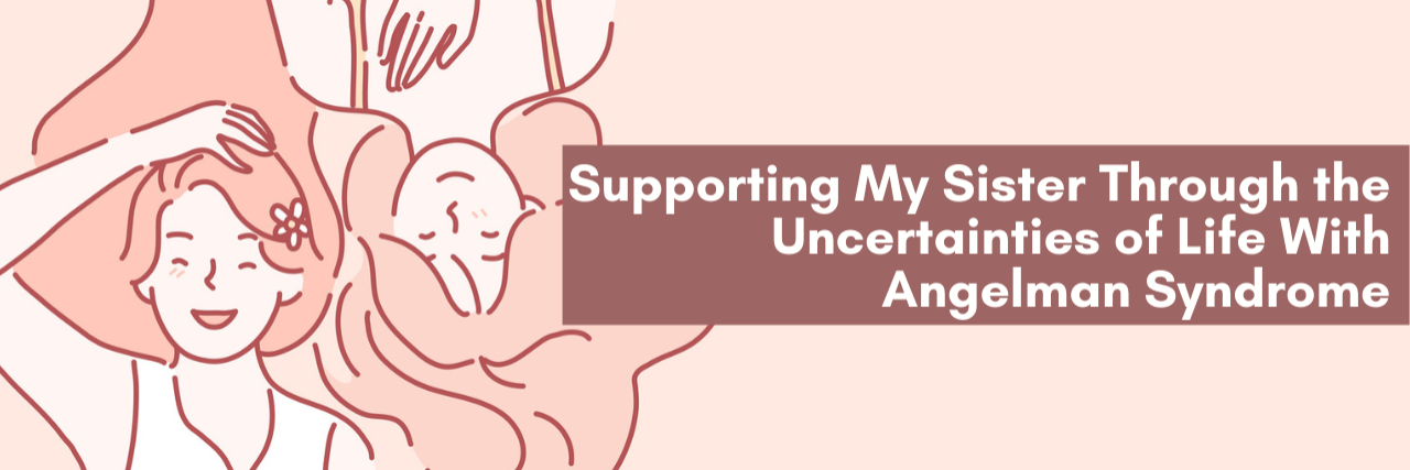 Supporting My Sister Through the Uncertainties of Life With Angelman Care Taker & Sister with a text overlay that reads: Supporting My Sister Through the Uncertainties of Life With Angelman Syndrome