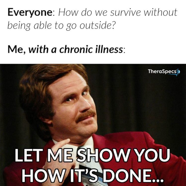 Everyone: How do we survive without going outside? Me: With a chronic illness