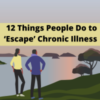 12 Things People Do to 'Escape' Chronic Illness